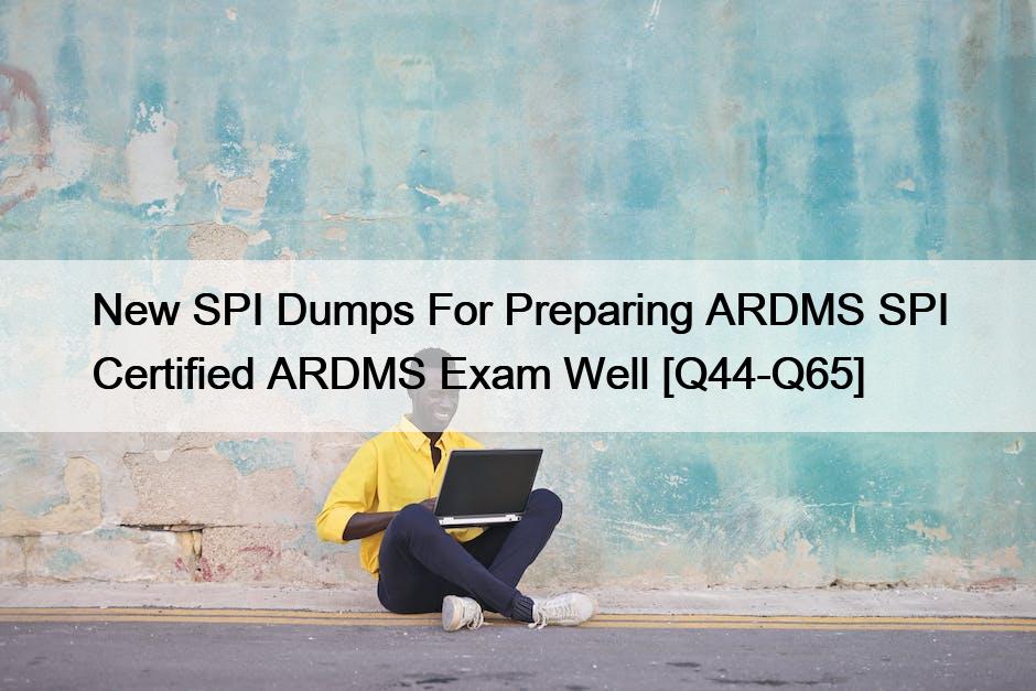 New SPI Dumps For Preparing ARDMS SPI Certified ARDMS Exam Well [Q44 ...